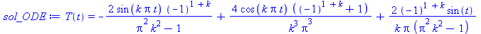 T(t) = `+`(`-`(`/`(`*`(2, `*`(sin(`*`(k, `*`(Pi, `*`(t)))), `*`(`^`(-1, `+`(1, k))))), `*`(`+`(`*`(`^`(Pi, 2), `*`(`^`(k, 2))), `-`(1))))), `/`(`*`(4, `*`(cos(`*`(k, `*`(Pi, `*`(t)))), `*`(`+`(`^`(-1,...