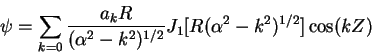 \begin{displaymath}\psi = \sum_{k=0} {a_k R \over (\alpha^2 - k^2)^{1/2}} J_1 [R(\alpha^2 - k^2)^{1/2}]
\cos(kZ) \end{displaymath}