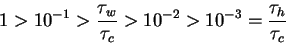 \begin{displaymath}1 > 10^{-1} > {\tau_w \over \tau_c } > 10^{-2} > 10^{-3}
= {\tau_h \over \tau_c } \end{displaymath}